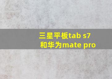 三星平板tab s7和华为mate pro